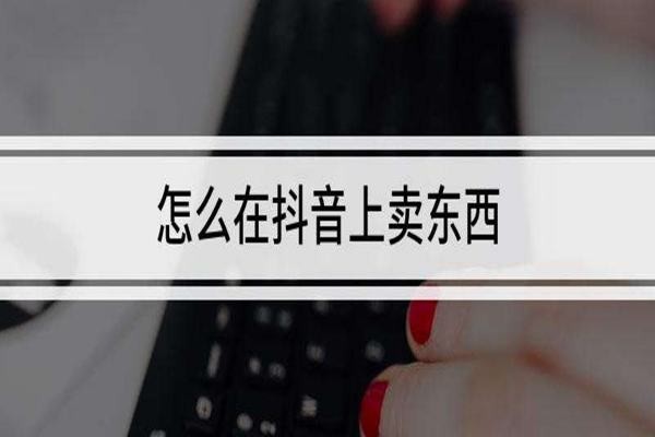 抖音上怎么卖货